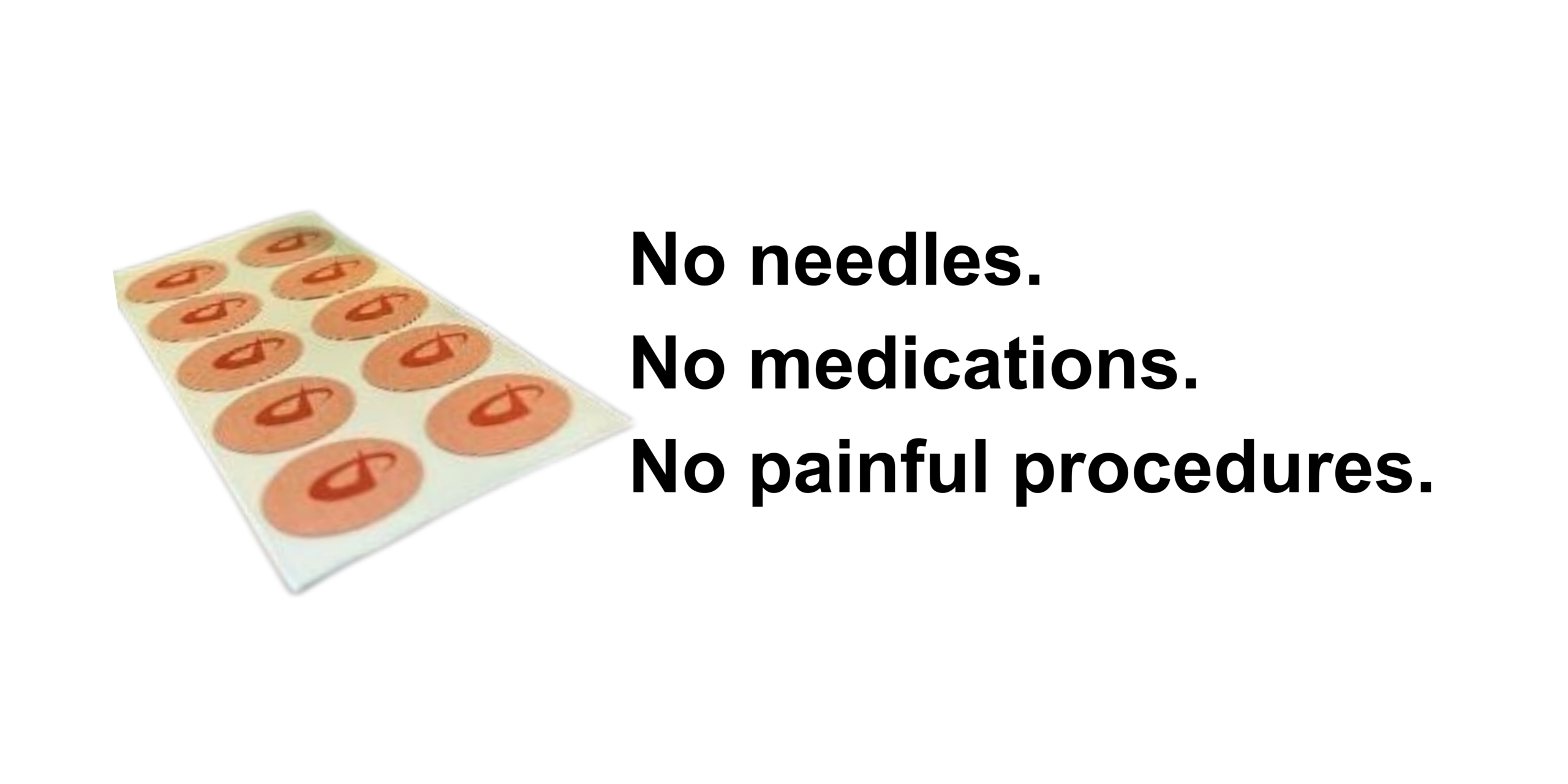 No needles. No medications. No painful procedures.
